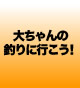 大ちゃんの釣り行こう!