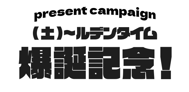 present campaign (土)〜ルデンタイム爆誕記念!