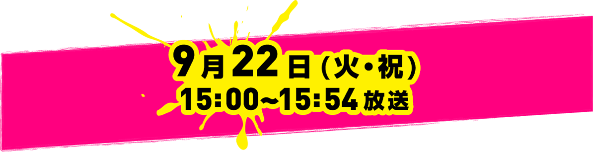 9月22日（火・祝）15:00〜15:54放送